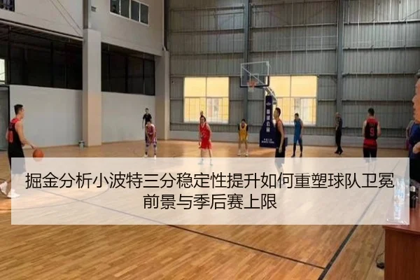 掘金分析小波特三分稳定性提升如何重塑球队卫冕前景与季后赛上限