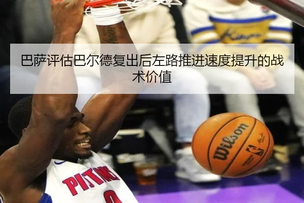 巴萨评估巴尔德复出后左路推进速度提升的战术价值